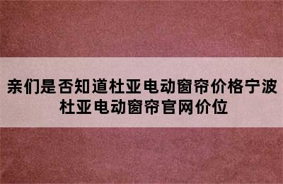 亲们是否知道杜亚电动窗帘价格宁波 杜亚电动窗帘官网价位